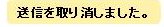 送信を取り消しました。