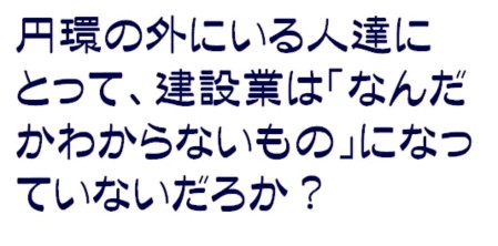 円環の外にいる人達にとって、建設業は「なんだかわからないもの」になっていないだろうか？