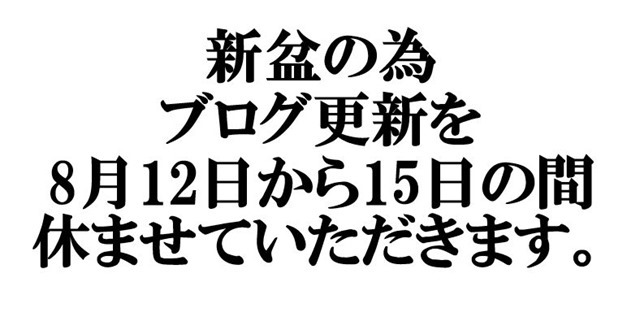 新盆の為、ブログ更新を、8月12日から15日の間休ませていただきます。