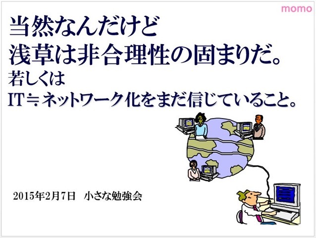 当然なんだけど浅草は非合理性の固まりだ。若しくはIT≒ネットワーク化をまだ信じていること。